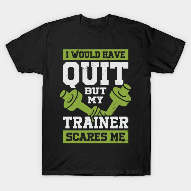 I Would Have Quit But My Trainer Scares Me T-Shirt by Dolde08